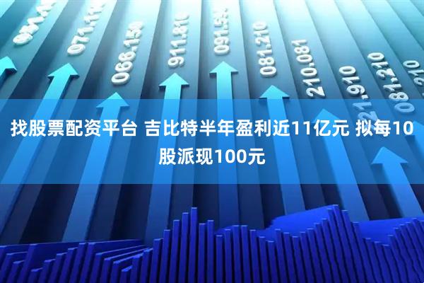 找股票配资平台 吉比特半年盈利近11亿元 拟每10股派现100元